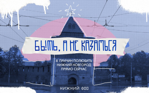 Нижегородцы создали проект «Быть, а не казаться» о причинах полюбить свой город
