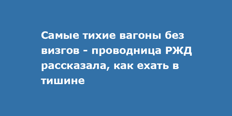 Самые тихие вагоны без визгов - проводница РЖД рассказала, как ехать в тишине
